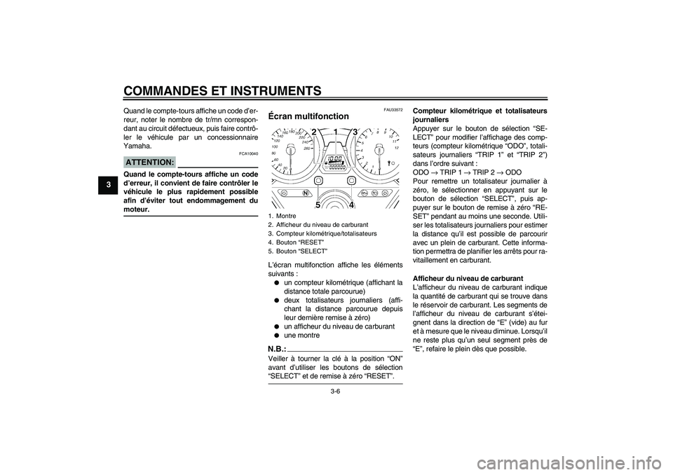 YAMAHA XJR 1300 2005  Notices Demploi (in French) COMMANDES ET INSTRUMENTS
3-6
3
Quand le compte-tours affiche un code d’er-
reur, noter le nombre de tr/mn correspon-
dant au circuit défectueux, puis faire contrô-
ler le véhicule par un concessi