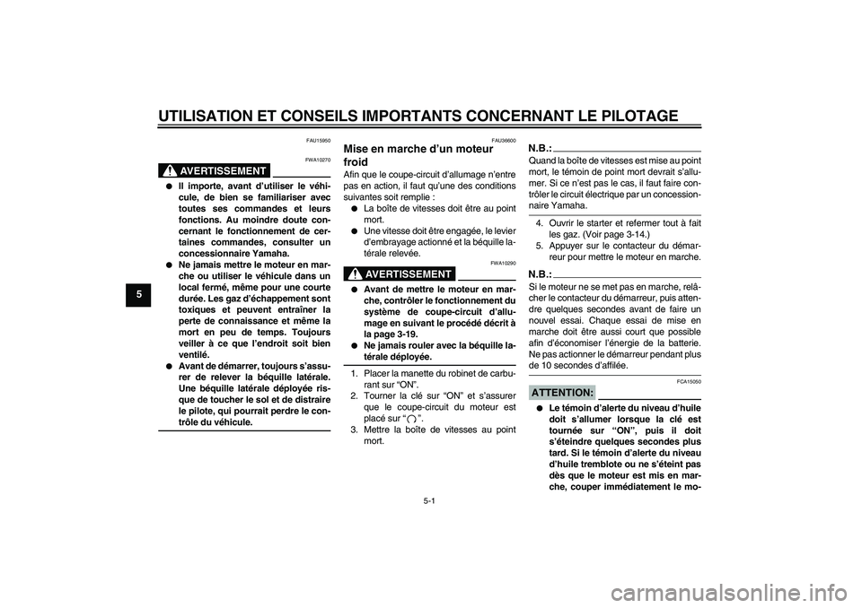 YAMAHA XJR 1300 2005  Notices Demploi (in French) UTILISATION ET CONSEILS IMPORTANTS CONCERNANT LE PILOTAGE
5-1
5
FAU15950
AVERTISSEMENT
FWA10270

Il importe, avant d’utiliser le véhi-
cule, de bien se familiariser avec
toutes ses commandes et le