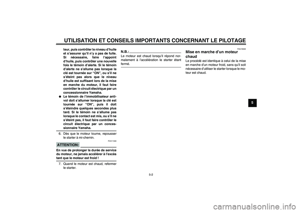 YAMAHA XJR 1300 2005  Notices Demploi (in French) UTILISATION ET CONSEILS IMPORTANTS CONCERNANT LE PILOTAGE
5-2
5
teur, puis contrôler le niveau d’huile
et s’assurer qu’il n’y a pas de fuite.
Si nécessaire, faire l’appoint
d’huile, puis