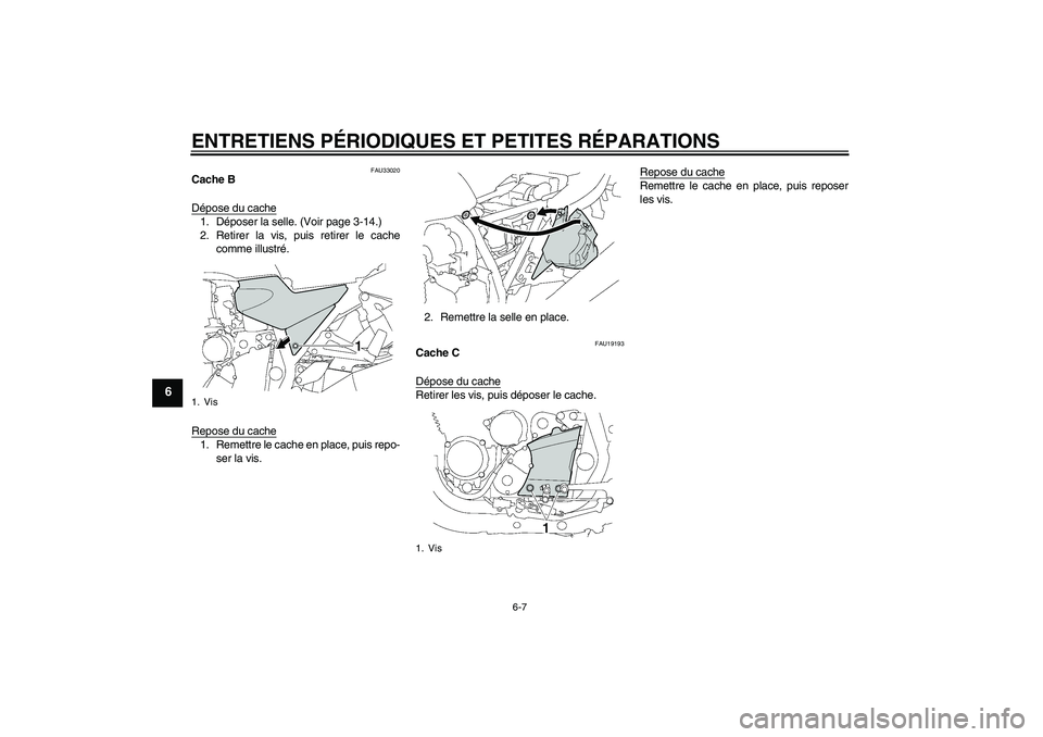 YAMAHA XJR 1300 2005  Notices Demploi (in French) ENTRETIENS PÉRIODIQUES ET PETITES RÉPARATIONS
6-7
6
FAU33020
Cache B
Dépose du cache1. Déposer la selle. (Voir page 3-14.)
2. Retirer la vis, puis retirer le cache
comme illustré.
Repose du cache