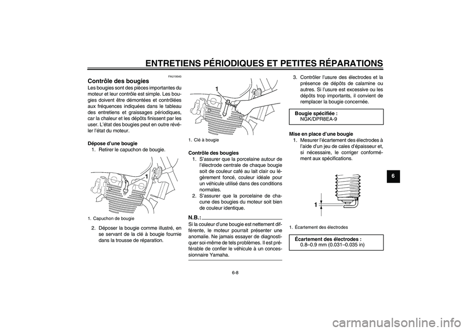 YAMAHA XJR 1300 2005  Notices Demploi (in French) ENTRETIENS PÉRIODIQUES ET PETITES RÉPARATIONS
6-8
6
FAU19543
Contrôle des bougies Les bougies sont des pièces importantes du
moteur et leur contrôle est simple. Les bou-
gies doivent être démon