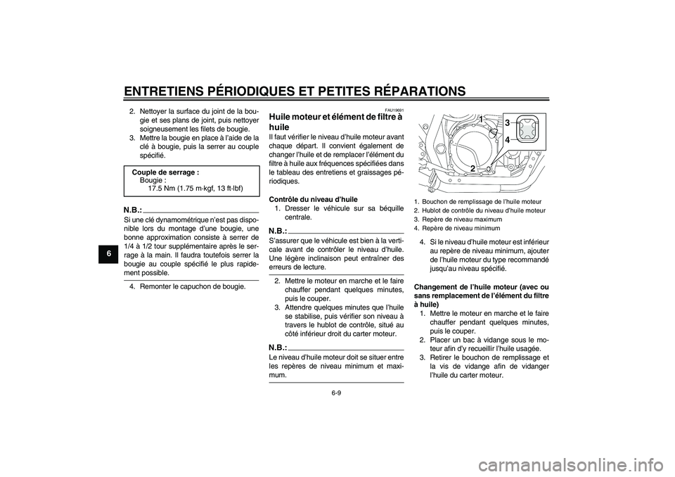 YAMAHA XJR 1300 2005  Notices Demploi (in French) ENTRETIENS PÉRIODIQUES ET PETITES RÉPARATIONS
6-9
6
2. Nettoyer la surface du joint de la bou-
gie et ses plans de joint, puis nettoyer
soigneusement les filets de bougie.
3. Mettre la bougie en pla