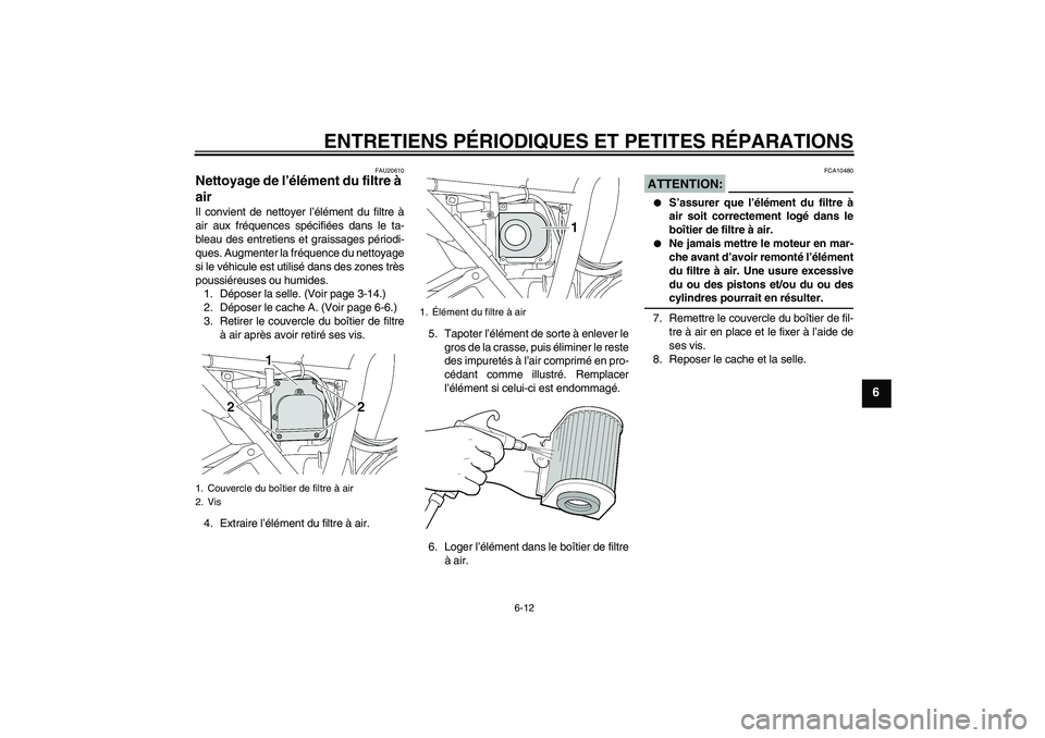 YAMAHA XJR 1300 2005 Notices Demploi (in French) ENTRETIENS PÉRIODIQUES ET PETITES RÉPARATIONS
6-12
6
FAU20610
Nettoyage de l’élément du filtre à
air Il convient de nettoyer l’élément du filtre à
air aux fréquences spécifiées dans le YAMAHA XJR 1300 2005 Notices Demploi (in French) ENTRETIENS PÉRIODIQUES ET PETITES RÉPARATIONS
6-12
6
FAU20610
Nettoyage de l’élément du filtre à
air Il convient de nettoyer l’élément du filtre à
air aux fréquences spécifiées dans le