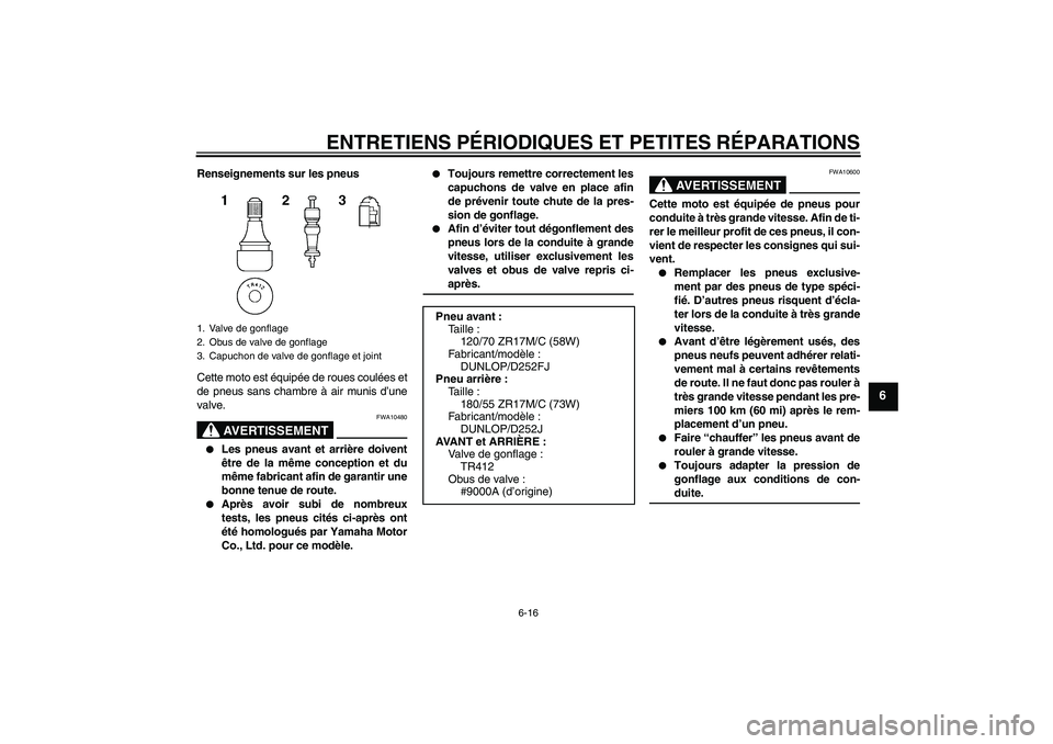 YAMAHA XJR 1300 2005 Notices Demploi (in French) ENTRETIENS PÉRIODIQUES ET PETITES RÉPARATIONS
6-16
6
Renseignements sur les pneus
Cette moto est équipée de roues coulées et
de pneus sans chambre à air munis d’une
valve.
AVERTISSEMENT
FWA104 YAMAHA XJR 1300 2005 Notices Demploi (in French) ENTRETIENS PÉRIODIQUES ET PETITES RÉPARATIONS
6-16
6
Renseignements sur les pneus
Cette moto est équipée de roues coulées et
de pneus sans chambre à air munis d’une
valve.
AVERTISSEMENT
FWA104