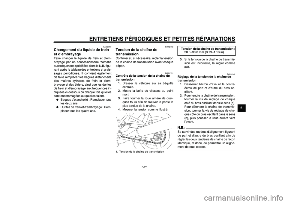 YAMAHA XJR 1300 2005  Notices Demploi (in French) ENTRETIENS PÉRIODIQUES ET PETITES RÉPARATIONS
6-20
6
FAU22750
Changement du liquide de frein 
et d’embrayage Faire changer le liquide de frein et d’em-
brayage par un concessionnaire Yamaha
aux 