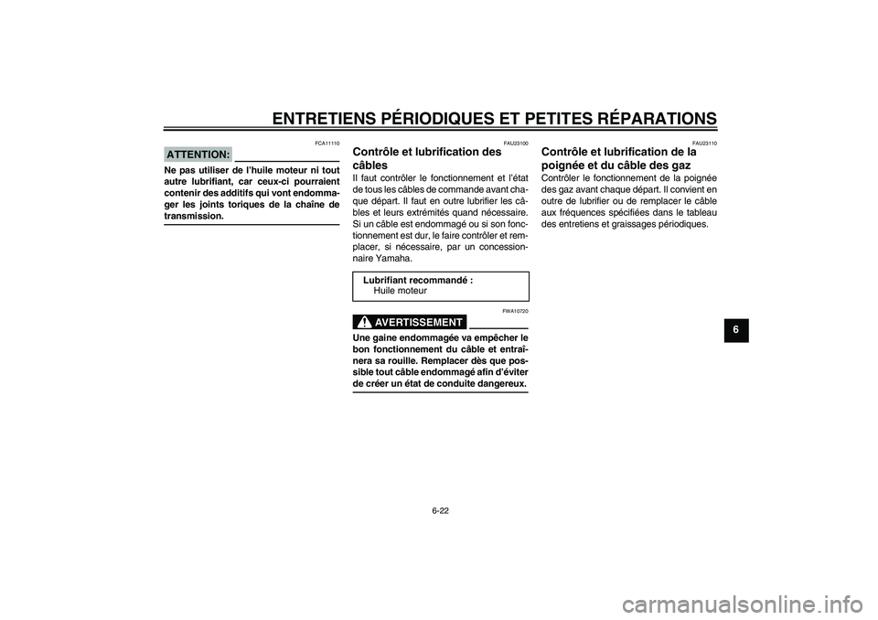 YAMAHA XJR 1300 2005  Notices Demploi (in French) ENTRETIENS PÉRIODIQUES ET PETITES RÉPARATIONS
6-22
6
ATTENTION:
FCA11110
Ne pas utiliser de l’huile moteur ni tout
autre lubrifiant, car ceux-ci pourraient
contenir des additifs qui vont endomma-
