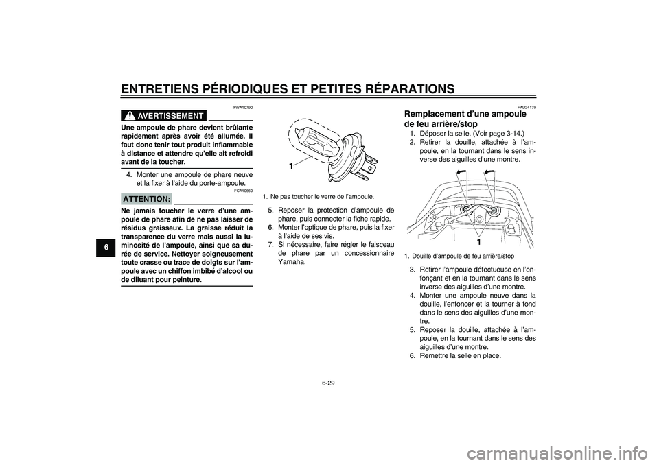 YAMAHA XJR 1300 2005  Notices Demploi (in French) ENTRETIENS PÉRIODIQUES ET PETITES RÉPARATIONS
6-29
6
AVERTISSEMENT
FWA10790
Une ampoule de phare devient brûlante
rapidement après avoir été allumée. Il
faut donc tenir tout produit inflammable