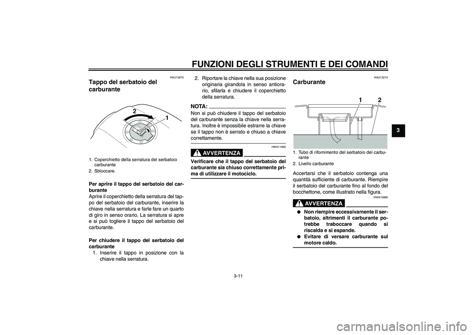 YAMAHA XJR 1300 2005 Manuale duso (in Italian) FUNZIONI DEGLI STRUMENTI E DEI COMANDI
3-11
3
HAU13070
Tappo del serbatoio del
carburante Per aprire il tappo del serbatoio del car-
burante
Aprire il coperchietto della serratura del tap-
po del ser YAMAHA XJR 1300 2005 Manuale duso (in Italian) FUNZIONI DEGLI STRUMENTI E DEI COMANDI
3-11
3
HAU13070
Tappo del serbatoio del
carburante Per aprire il tappo del serbatoio del car-
burante
Aprire il coperchietto della serratura del tap-
po del ser