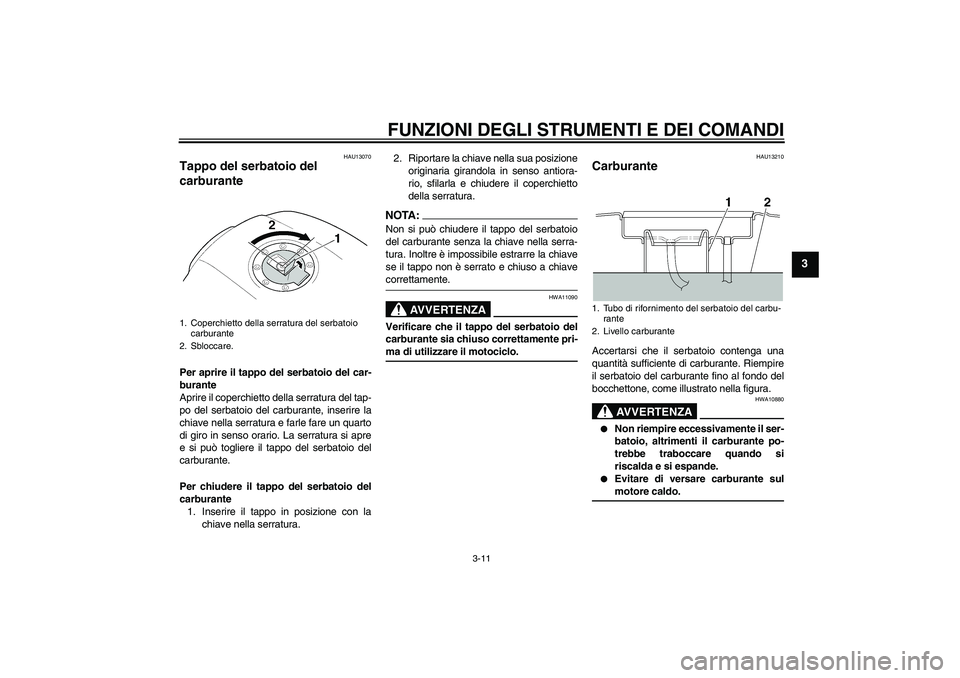 YAMAHA XJR 1300 2005  Manuale duso (in Italian) FUNZIONI DEGLI STRUMENTI E DEI COMANDI
3-11
3
HAU13070
Tappo del serbatoio del 
carburante Per aprire il tappo del serbatoio del car-
burante
Aprire il coperchietto della serratura del tap-
po del ser