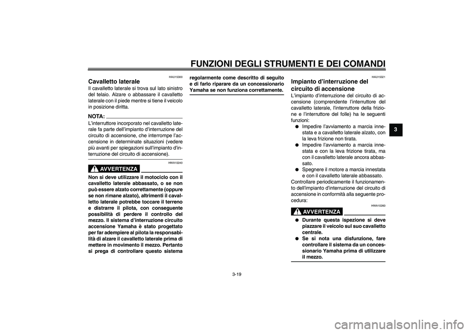 YAMAHA XJR 1300 2005  Manuale duso (in Italian) FUNZIONI DEGLI STRUMENTI E DEI COMANDI
3-19
3
HAU15300
Cavalletto laterale Il cavalletto laterale si trova sul lato sinistro
del telaio. Alzare o abbassare il cavalletto
laterale con il piede mentre s