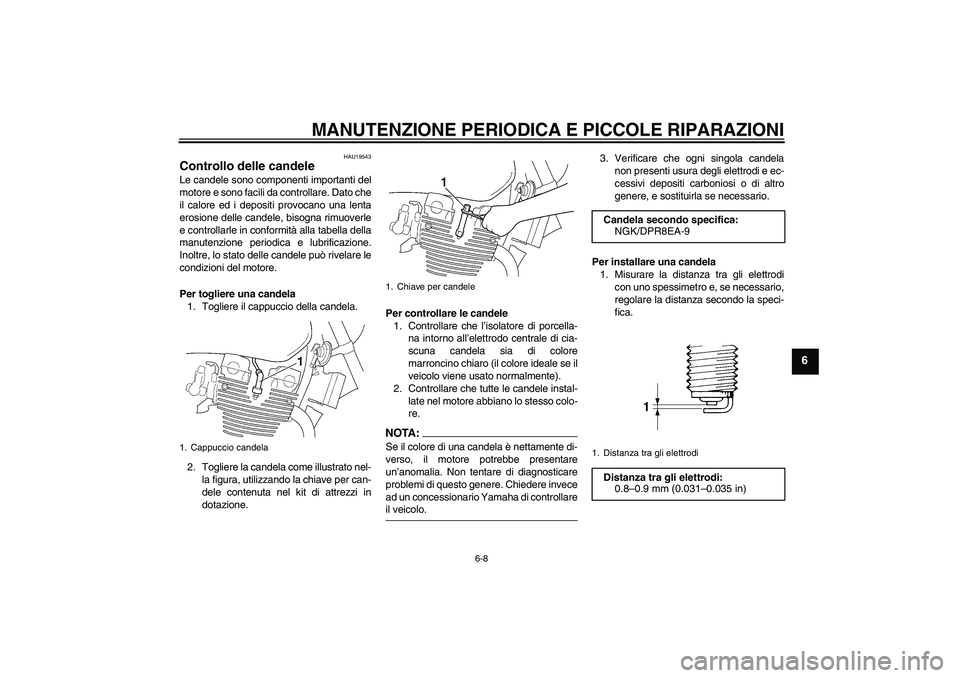 YAMAHA XJR 1300 2005  Manuale duso (in Italian) MANUTENZIONE PERIODICA E PICCOLE RIPARAZIONI
6-8
6
HAU19543
Controllo delle candele Le candele sono componenti importanti del
motore e sono facili da controllare. Dato che
il calore ed i depositi prov