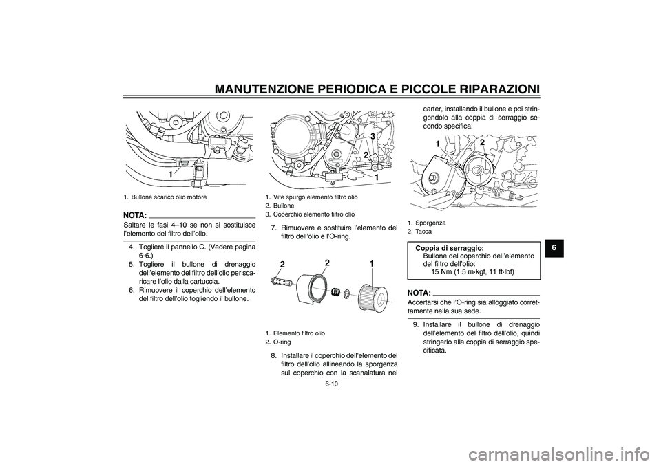 YAMAHA XJR 1300 2005  Manuale duso (in Italian) MANUTENZIONE PERIODICA E PICCOLE RIPARAZIONI
6-10
6
NOTA :
Saltare le fasi 4–10 se non si sostituiscel’elemento del filtro dell’olio.
4. Togliere il pannello C. (Vedere pagina
6-6.)
5. Togliere 