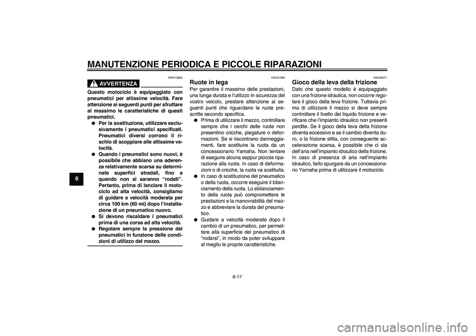 YAMAHA XJR 1300 2005 Manuale duso (in Italian) MANUTENZIONE PERIODICA E PICCOLE RIPARAZIONI
6-17
6
AVVERTENZA
HWA10600
Questo motociclo è equipaggiato con
pneumatici per altissime velocità. Fare
attenzione ai seguenti punti per sfruttare
al mass YAMAHA XJR 1300 2005 Manuale duso (in Italian) MANUTENZIONE PERIODICA E PICCOLE RIPARAZIONI
6-17
6
AVVERTENZA
HWA10600
Questo motociclo è equipaggiato con
pneumatici per altissime velocità. Fare
attenzione ai seguenti punti per sfruttare
al mass