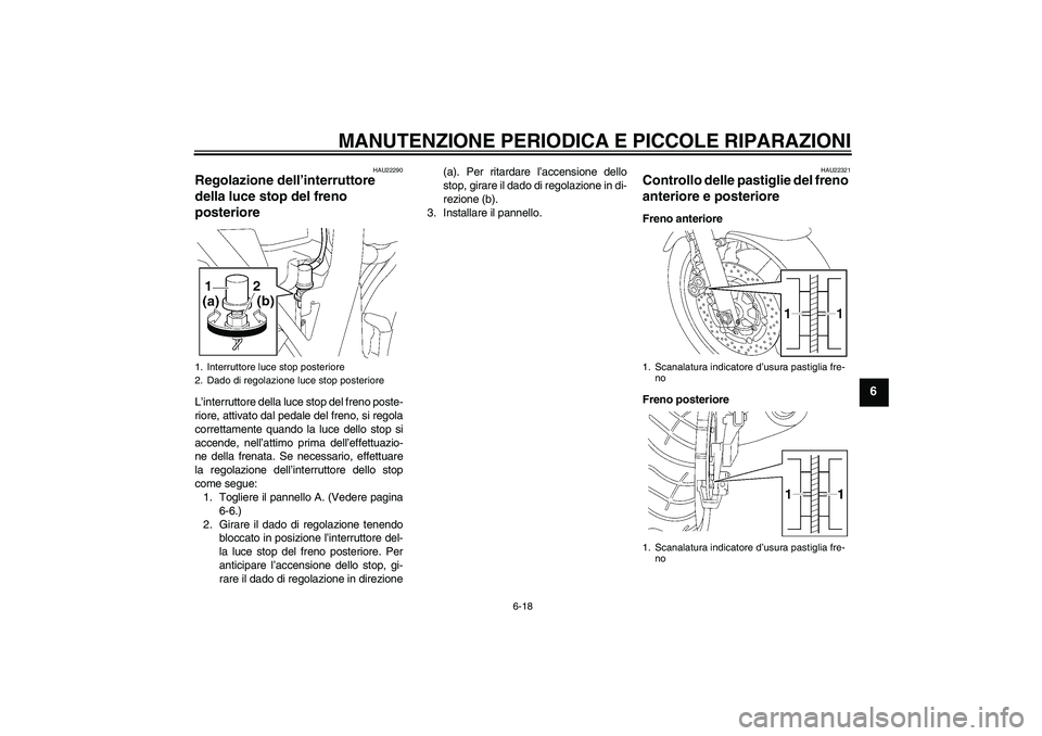 YAMAHA XJR 1300 2005  Manuale duso (in Italian) MANUTENZIONE PERIODICA E PICCOLE RIPARAZIONI
6-18
6
HAU22290
Regolazione dell’interruttore 
della luce stop del freno 
posteriore L’interruttore della luce stop del freno poste-
riore, attivato da