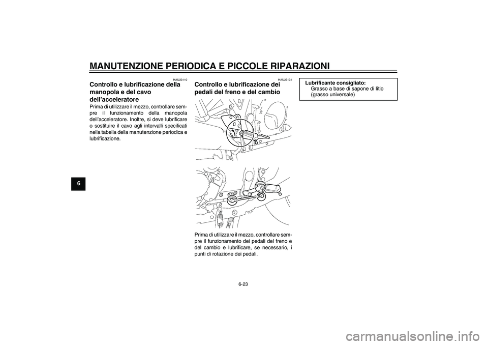YAMAHA XJR 1300 2005  Manuale duso (in Italian) MANUTENZIONE PERIODICA E PICCOLE RIPARAZIONI
6-23
6
HAU23110
Controllo e lubrificazione della 
manopola e del cavo 
dell’acceleratore Prima di utilizzare il mezzo, controllare sem-
pre il funzioname