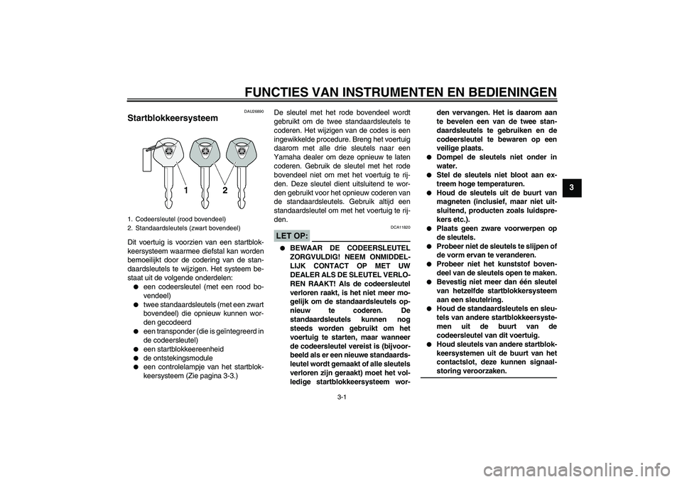 YAMAHA XJR 1300 2005  Instructieboekje (in Dutch) FUNCTIES VAN INSTRUMENTEN EN BEDIENINGEN
3-1
3
DAU26890
Startblokkeersysteem Dit voertuig is voorzien van een startblok-
keersysteem waarmee diefstal kan worden
bemoeilijkt door de codering van de sta