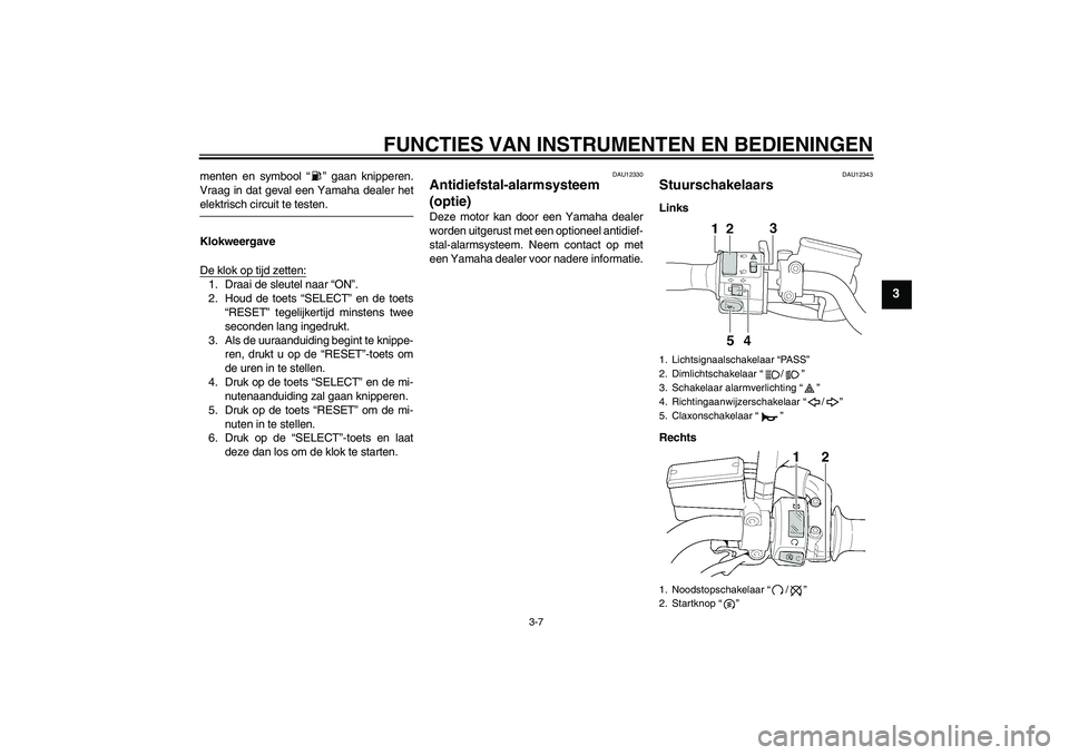 YAMAHA XJR 1300 2005  Instructieboekje (in Dutch) FUNCTIES VAN INSTRUMENTEN EN BEDIENINGEN
3-7
3
menten en symbool “” gaan knipperen.
Vraag in dat geval een Yamaha dealer hetelektrisch circuit te testen.
Klokweergave
De klok op tijd zetten:1. Dra