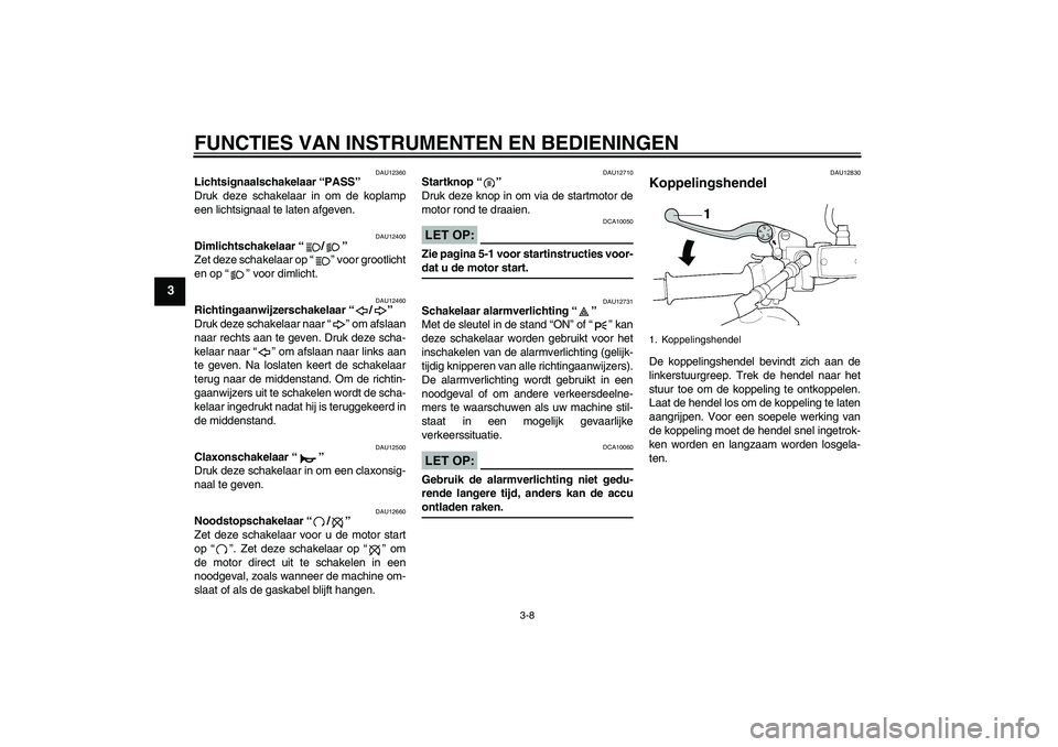 YAMAHA XJR 1300 2005  Instructieboekje (in Dutch) FUNCTIES VAN INSTRUMENTEN EN BEDIENINGEN
3-8
3
DAU12360
Lichtsignaalschakelaar “PASS” 
Druk deze schakelaar in om de koplamp
een lichtsignaal te laten afgeven.
DAU12400
Dimlichtschakelaar “/” 