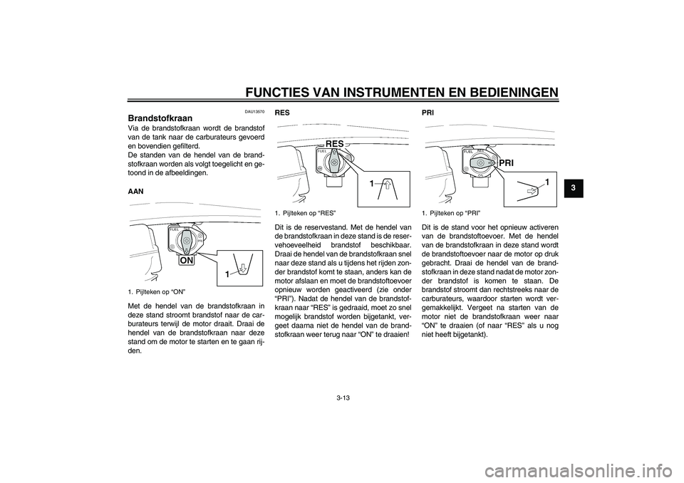 YAMAHA XJR 1300 2005 Instructieboekje (in Dutch) FUNCTIES VAN INSTRUMENTEN EN BEDIENINGEN
3-13
3
DAU13570
Brandstofkraan Via de brandstofkraan wordt de brandstof
van de tank naar de carburateurs gevoerd
en bovendien gefilterd.
De standen van de hend YAMAHA XJR 1300 2005 Instructieboekje (in Dutch) FUNCTIES VAN INSTRUMENTEN EN BEDIENINGEN
3-13
3
DAU13570
Brandstofkraan Via de brandstofkraan wordt de brandstof
van de tank naar de carburateurs gevoerd
en bovendien gefilterd.
De standen van de hend