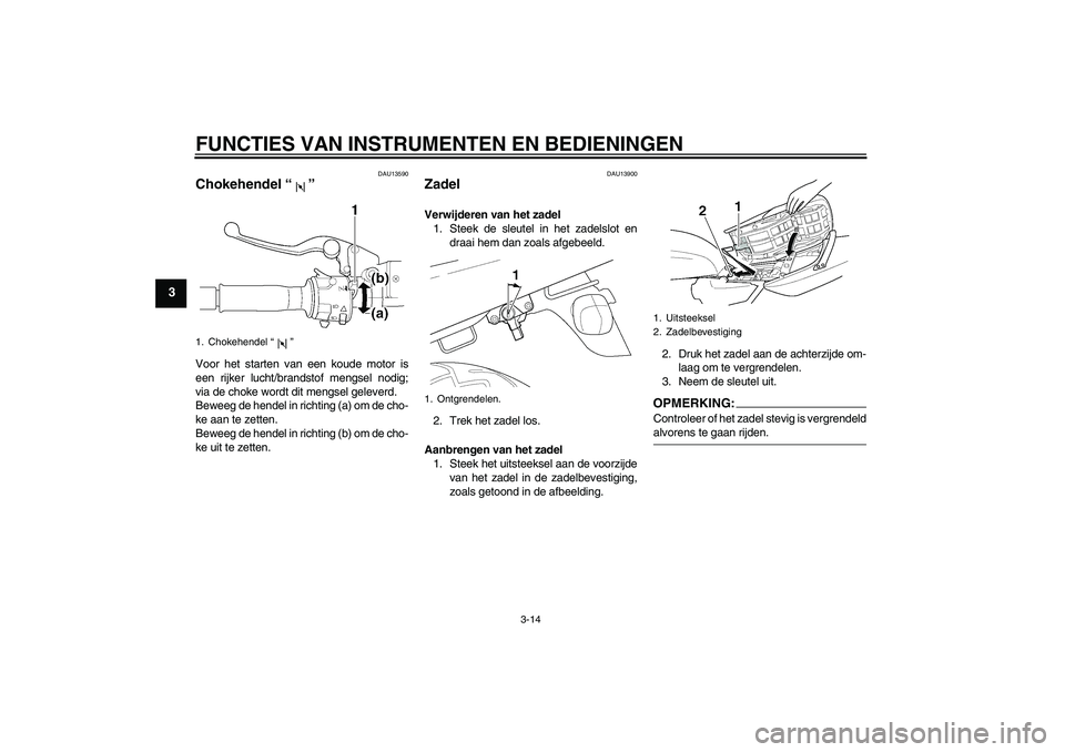 YAMAHA XJR 1300 2005 Instructieboekje (in Dutch) FUNCTIES VAN INSTRUMENTEN EN BEDIENINGEN
3-14
3
DAU13590
Chokehendel “” Voor het starten van een koude motor is
een rijker lucht/brandstof mengsel nodig;
via de choke wordt dit mengsel geleverd.
B YAMAHA XJR 1300 2005 Instructieboekje (in Dutch) FUNCTIES VAN INSTRUMENTEN EN BEDIENINGEN
3-14
3
DAU13590
Chokehendel “” Voor het starten van een koude motor is
een rijker lucht/brandstof mengsel nodig;
via de choke wordt dit mengsel geleverd.
B