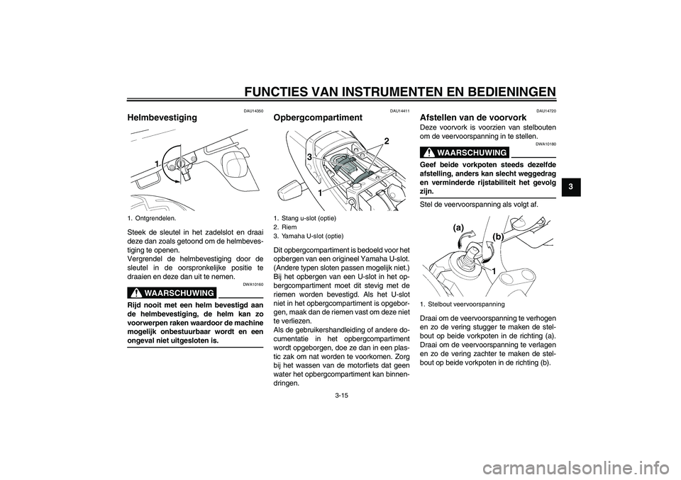 YAMAHA XJR 1300 2005 Instructieboekje (in Dutch) FUNCTIES VAN INSTRUMENTEN EN BEDIENINGEN
3-15
3
DAU14350
Helmbevestiging Steek de sleutel in het zadelslot en draai
deze dan zoals getoond om de helmbeves-
tiging te openen.
Vergrendel de helmbevestig YAMAHA XJR 1300 2005 Instructieboekje (in Dutch) FUNCTIES VAN INSTRUMENTEN EN BEDIENINGEN
3-15
3
DAU14350
Helmbevestiging Steek de sleutel in het zadelslot en draai
deze dan zoals getoond om de helmbeves-
tiging te openen.
Vergrendel de helmbevestig