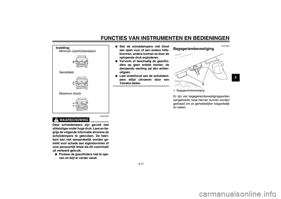 YAMAHA XJR 1300 2005  Instructieboekje (in Dutch) FUNCTIES VAN INSTRUMENTEN EN BEDIENINGEN
3-17
3
WAARSCHUWING
DWA10230
Deze schokdempers zijn gevuld met
stikstofgas onder hoge druk. Lees en be-
grijp de volgende informatie alvorens de
schokdempers t