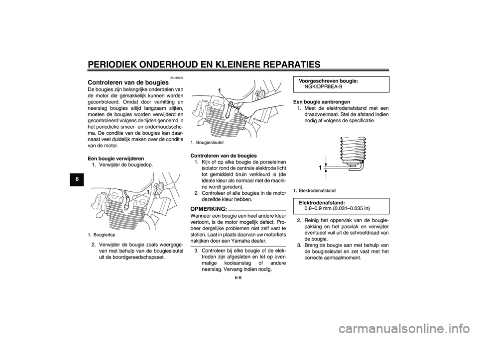 YAMAHA XJR 1300 2005  Instructieboekje (in Dutch) PERIODIEK ONDERHOUD EN KLEINERE REPARATIES
6-8
6
DAU19543
Controleren van de bougies De bougies zijn belangrijke onderdelen van
de motor die gemakkelijk kunnen worden
gecontroleerd. Omdat door verhitt