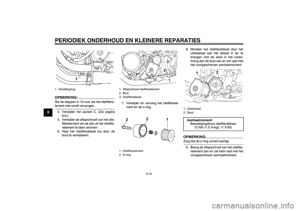 YAMAHA XJR 1300 2005  Instructieboekje (in Dutch) PERIODIEK ONDERHOUD EN KLEINERE REPARATIES
6-10
6
OPMERKIN
G:
Sla de stappen 4–10 over als het oliefiltere-lement niet wordt vervangen.
4. Verwijder het paneel C. (Zie pagina
6-6.)
5. Verwijder de a
