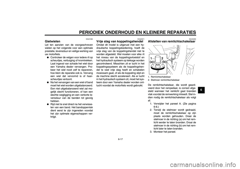 YAMAHA XJR 1300 2005  Instructieboekje (in Dutch) PERIODIEK ONDERHOUD EN KLEINERE REPARATIES
6-17
6
DAU21960
Gietwielen Let ten aanzien van de voorgeschreven
wielen op het volgende voor een optimale
prestatie, levensduur en veilige werking van
uw mot