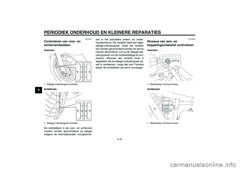 YAMAHA XJR 1300 2005  Instructieboekje (in Dutch) PERIODIEK ONDERHOUD EN KLEINERE REPARATIES
6-18
6
DAU22321
Controleren van voor- en 
achterremblokken Voorrem
Achterrem
De remblokken in de voor- en achterrem
moeten worden gecontroleerd op slijtage
v