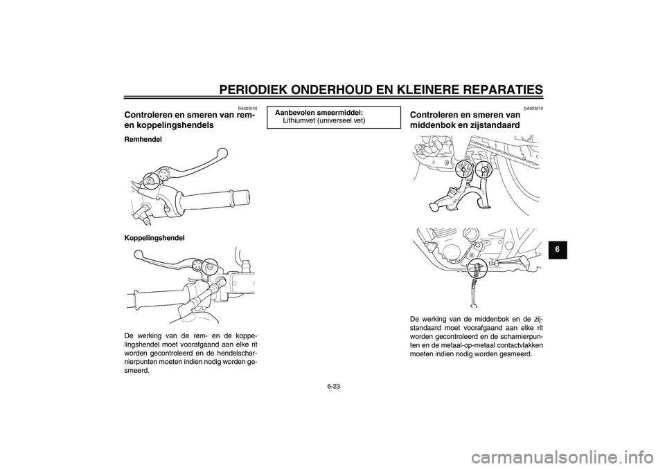 YAMAHA XJR 1300 2005 Instructieboekje (in Dutch) PERIODIEK ONDERHOUD EN KLEINERE REPARATIES
6-23
6
DAU23140
Controleren en smeren van rem-
en koppelingshendels Remhendel
Koppelingshendel
De werking van de rem- en de koppe-
lingshendel moet voorafga YAMAHA XJR 1300 2005 Instructieboekje (in Dutch) PERIODIEK ONDERHOUD EN KLEINERE REPARATIES
6-23
6
DAU23140
Controleren en smeren van rem-
en koppelingshendels Remhendel
Koppelingshendel
De werking van de rem- en de koppe-
lingshendel moet voorafga