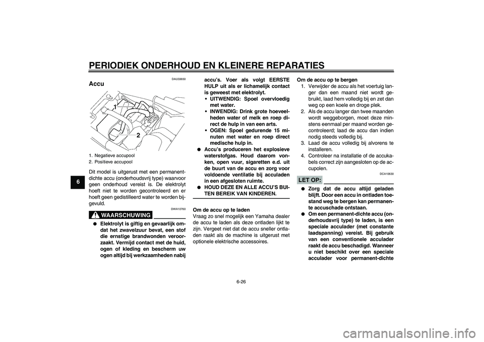 YAMAHA XJR 1300 2005 Instructieboekje (in Dutch) PERIODIEK ONDERHOUD EN KLEINERE REPARATIES
6-26
6
DAU33650
Accu Dit model is uitgerust met een permanent-
dichte accu (onderhoudsvrij type) waarvoor
geen onderhoud vereist is. De elektrolyt
hoeft niet YAMAHA XJR 1300 2005 Instructieboekje (in Dutch) PERIODIEK ONDERHOUD EN KLEINERE REPARATIES
6-26
6
DAU33650
Accu Dit model is uitgerust met een permanent-
dichte accu (onderhoudsvrij type) waarvoor
geen onderhoud vereist is. De elektrolyt
hoeft niet