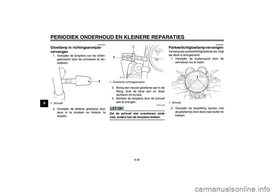 YAMAHA XJR 1300 2005 Instructieboekje (in Dutch) PERIODIEK ONDERHOUD EN KLEINERE REPARATIES
6-30
6
DAU24201
Gloeilamp in richtingaanwijzer
vervangen 1. Verwijder de lamplens van de richtin-
gaanwijzer door de schroeven te ver-
wijderen.
2. Verwijde YAMAHA XJR 1300 2005 Instructieboekje (in Dutch) PERIODIEK ONDERHOUD EN KLEINERE REPARATIES
6-30
6
DAU24201
Gloeilamp in richtingaanwijzer
vervangen 1. Verwijder de lamplens van de richtin-
gaanwijzer door de schroeven te ver-
wijderen.
2. Verwijde