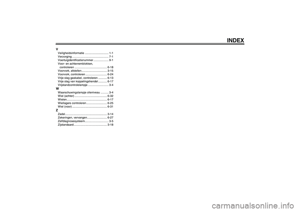 YAMAHA XJR 1300 2005  Instructieboekje (in Dutch) INDEX
VVeiligheidsinformatie .............................. 1-1
Verzorging .............................................. 7-1
Voertuigidentificatienummer ................... 9-1
Voor- en achterremblok