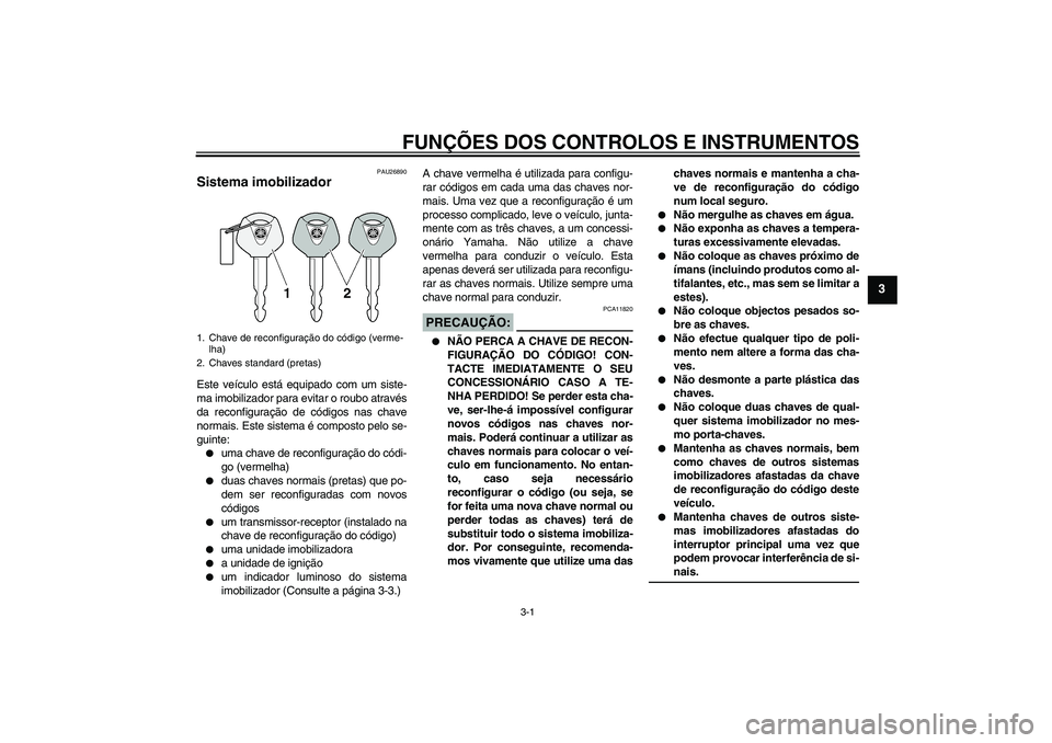 YAMAHA XJR 1300 2005  Manual de utilização (in Portuguese) FUNÇÕES DOS CONTROLOS E INSTRUMENTOS
3-1
3
PAU26890
Sistema imobilizador Este veículo está equipado com um siste-
ma imobilizador para evitar o roubo através
da reconfiguração de códigos nas c