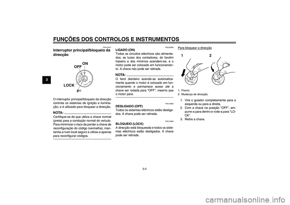 YAMAHA XJR 1300 2005  Manual de utilização (in Portuguese) FUNÇÕES DOS CONTROLOS E INSTRUMENTOS
3-2
3
PAU10471
Interruptor principal/bloqueio da 
direcção O interruptor principal/bloqueio da direcção
controla os sistemas de ignição e ilumina-
ção, e