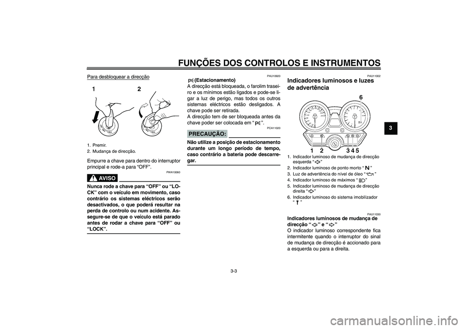 YAMAHA XJR 1300 2005  Manual de utilização (in Portuguese) FUNÇÕES DOS CONTROLOS E INSTRUMENTOS
3-3
3
Para desbloquear a direcçãoEmpurre a chave para dentro do interruptor
principal e rode-a para “OFF”.
AV I S O
PWA10060
Nunca rode a chave para “OFF