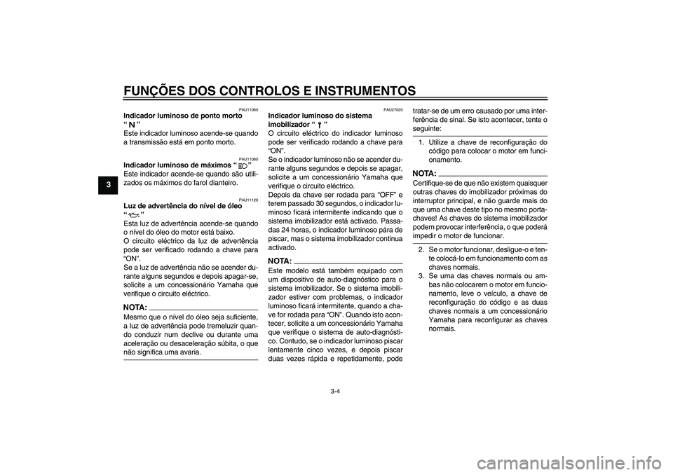 YAMAHA XJR 1300 2005  Manual de utilização (in Portuguese) FUNÇÕES DOS CONTROLOS E INSTRUMENTOS
3-4
3
PAU11060
Indicador luminoso de ponto morto 
“” 
Este indicador luminoso acende-se quando
a transmissão está em ponto morto.
PAU11080
Indicador lumino