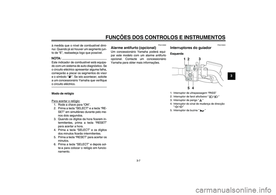 YAMAHA XJR 1300 2005 Manual de utilização (in Portuguese) FUNÇÕES DOS CONTROLOS E INSTRUMENTOS
3-7
3
à medida que o nível de combustível dimi-
nui. Quando já só houver um segmento jun-
to de “E”, reabasteça logo que possível.NOTA:Este indicador YAMAHA XJR 1300 2005 Manual de utilização (in Portuguese) FUNÇÕES DOS CONTROLOS E INSTRUMENTOS
3-7
3
à medida que o nível de combustível dimi-
nui. Quando já só houver um segmento jun-
to de “E”, reabasteça logo que possível.NOTA:Este indicador