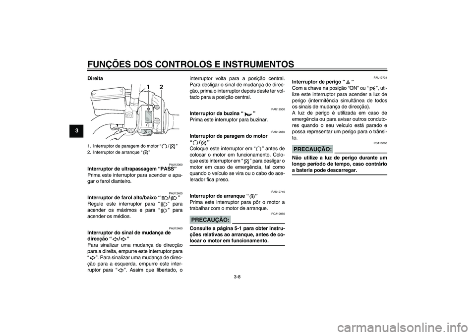 YAMAHA XJR 1300 2005 Manual de utilização (in Portuguese) FUNÇÕES DOS CONTROLOS E INSTRUMENTOS
3-8
3
Direita
PAU12360
Interruptor de ultrapassagem “PASS”
Prima este interruptor para acender e apa-
gar o farol dianteiro.
PAU12400
Interruptor de farol a YAMAHA XJR 1300 2005 Manual de utilização (in Portuguese) FUNÇÕES DOS CONTROLOS E INSTRUMENTOS
3-8
3
Direita
PAU12360
Interruptor de ultrapassagem “PASS”
Prima este interruptor para acender e apa-
gar o farol dianteiro.
PAU12400
Interruptor de farol a