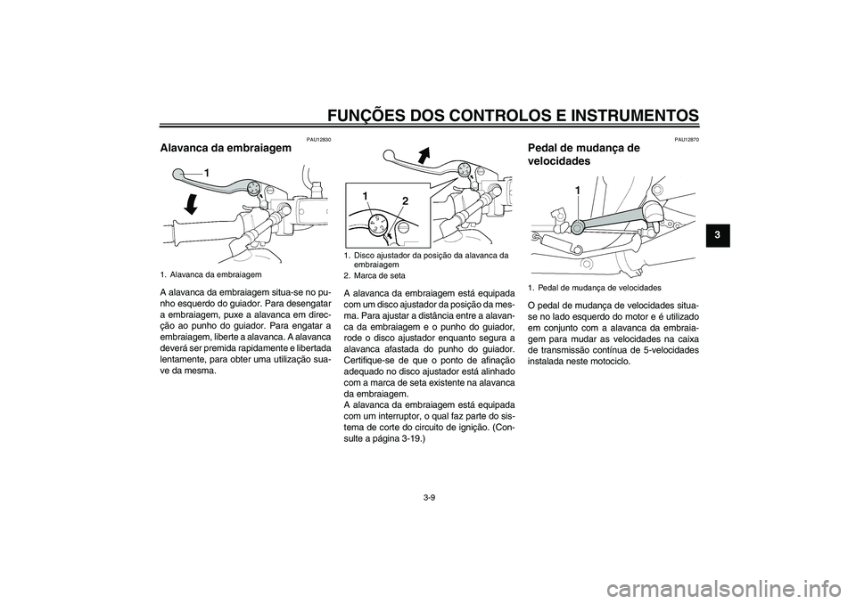 YAMAHA XJR 1300 2005 Manual de utilização (in Portuguese) FUNÇÕES DOS CONTROLOS E INSTRUMENTOS
3-9
3
PAU12830
Alavanca da embraiagem A alavanca da embraiagem situa-se no pu-
nho esquerdo do guiador. Para desengatar
a embraiagem, puxe a alavanca em direc-
YAMAHA XJR 1300 2005 Manual de utilização (in Portuguese) FUNÇÕES DOS CONTROLOS E INSTRUMENTOS
3-9
3
PAU12830
Alavanca da embraiagem A alavanca da embraiagem situa-se no pu-
nho esquerdo do guiador. Para desengatar
a embraiagem, puxe a alavanca em direc-