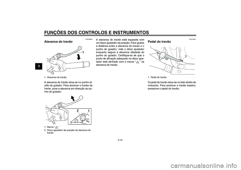 YAMAHA XJR 1300 2005 Manual de utilização (in Portuguese) FUNÇÕES DOS CONTROLOS E INSTRUMENTOS
3-10
3
PAU26822
Alavanca do travão A alavanca do travão situa-se no punho di-
reito do guiador. Para accionar o travão da
frente, puxe a alavanca em direcçã YAMAHA XJR 1300 2005 Manual de utilização (in Portuguese) FUNÇÕES DOS CONTROLOS E INSTRUMENTOS
3-10
3
PAU26822
Alavanca do travão A alavanca do travão situa-se no punho di-
reito do guiador. Para accionar o travão da
frente, puxe a alavanca em direcçã