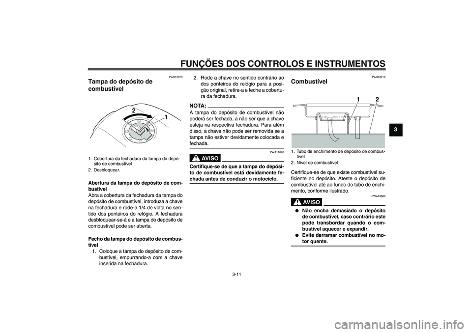 YAMAHA XJR 1300 2005  Manual de utilização (in Portuguese) FUNÇÕES DOS CONTROLOS E INSTRUMENTOS
3-11
3
PAU13070
Tampa do depósito de 
combustível Abertura da tampa do depósito de com-
bustível
Abra a cobertura da fechadura da tampa do
depósito de combu