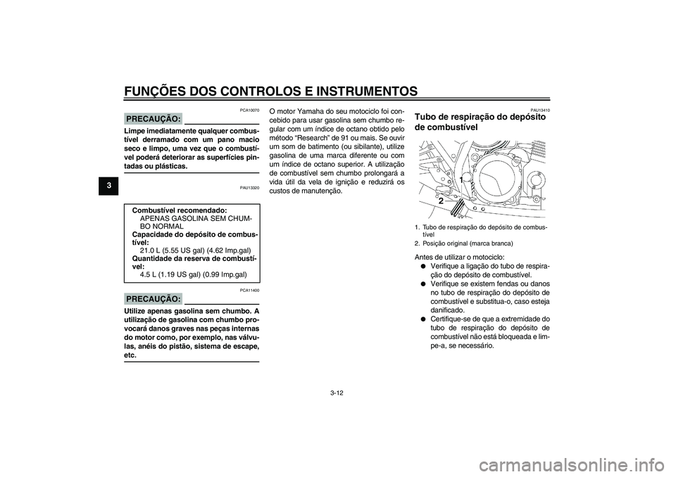 YAMAHA XJR 1300 2005 Manual de utilização (in Portuguese) FUNÇÕES DOS CONTROLOS E INSTRUMENTOS
3-12
3
PRECAUÇÃO:
PCA10070
Limpe imediatamente qualquer combus-
tível derramado com um pano macio
seco e limpo, uma vez que o combustí-
vel poderá deteriora YAMAHA XJR 1300 2005 Manual de utilização (in Portuguese) FUNÇÕES DOS CONTROLOS E INSTRUMENTOS
3-12
3
PRECAUÇÃO:
PCA10070
Limpe imediatamente qualquer combus-
tível derramado com um pano macio
seco e limpo, uma vez que o combustí-
vel poderá deteriora