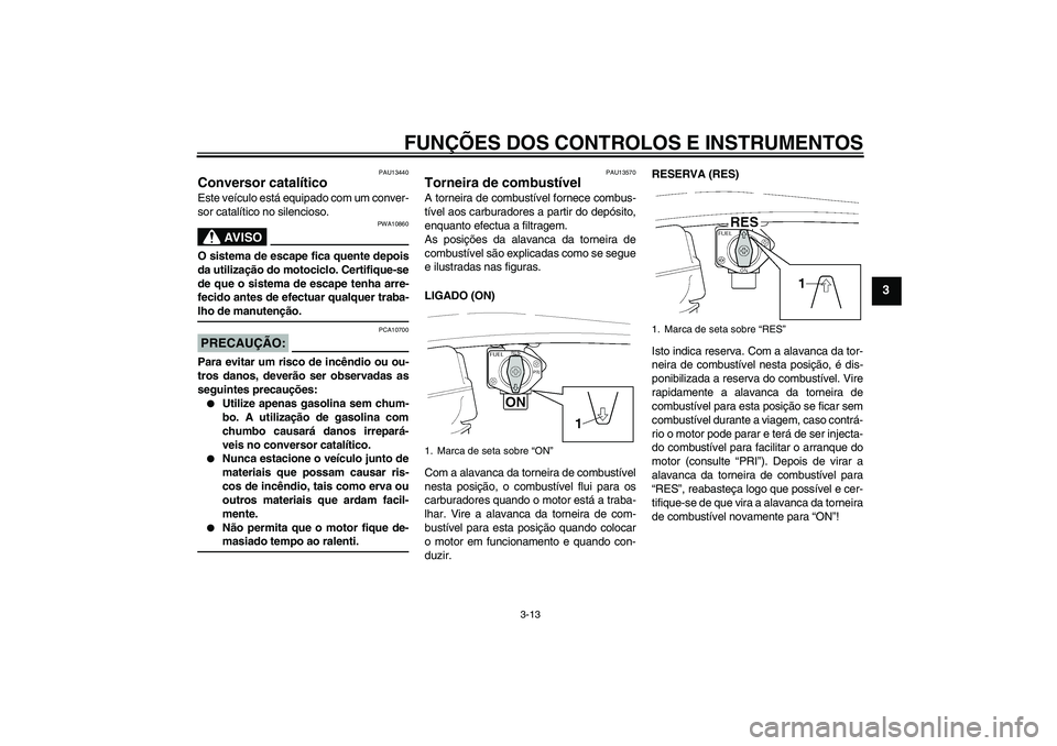 YAMAHA XJR 1300 2005 Manual de utilização (in Portuguese) FUNÇÕES DOS CONTROLOS E INSTRUMENTOS
3-13
3
PAU13440
Conversor catalítico Este veículo está equipado com um conver-
sor catalítico no silencioso.
AV I S O
PWA10860
O sistema de escape fica quent YAMAHA XJR 1300 2005 Manual de utilização (in Portuguese) FUNÇÕES DOS CONTROLOS E INSTRUMENTOS
3-13
3
PAU13440
Conversor catalítico Este veículo está equipado com um conver-
sor catalítico no silencioso.
AV I S O
PWA10860
O sistema de escape fica quent