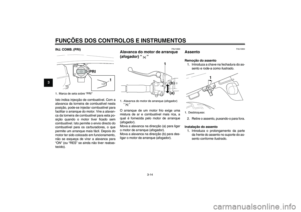 YAMAHA XJR 1300 2005 Manual de utilização (in Portuguese) FUNÇÕES DOS CONTROLOS E INSTRUMENTOS
3-14
3
INJ. COMB. (PRI)
Isto indica injecção de combustível. Com a
alavanca da torneira de combustível nesta
posição, pode-se injectar combustível para
fa YAMAHA XJR 1300 2005 Manual de utilização (in Portuguese) FUNÇÕES DOS CONTROLOS E INSTRUMENTOS
3-14
3
INJ. COMB. (PRI)
Isto indica injecção de combustível. Com a
alavanca da torneira de combustível nesta
posição, pode-se injectar combustível para
fa