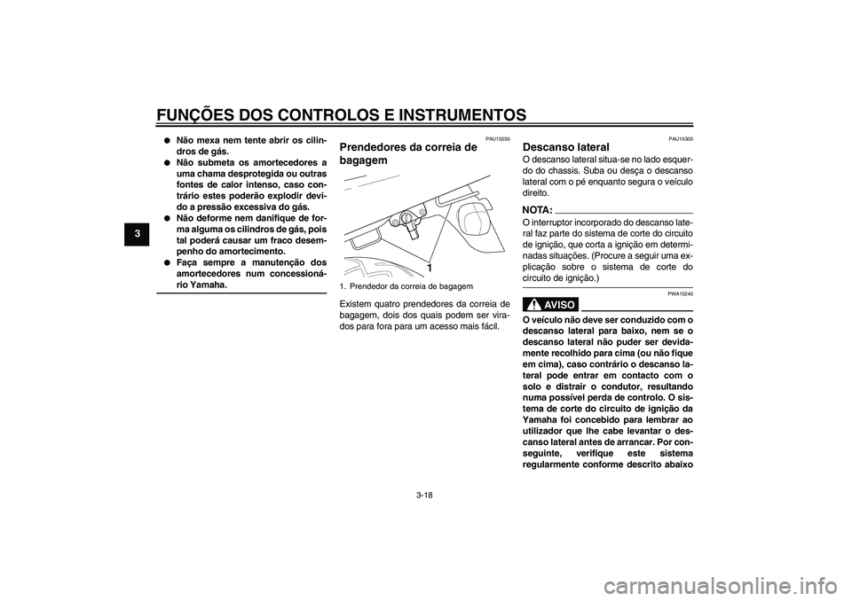 YAMAHA XJR 1300 2005  Manual de utilização (in Portuguese) FUNÇÕES DOS CONTROLOS E INSTRUMENTOS
3-18
3

Não mexa nem tente abrir os cilin-
dros de gás.

Não submeta os amortecedores a
uma chama desprotegida ou outras
fontes de calor intenso, caso con-
