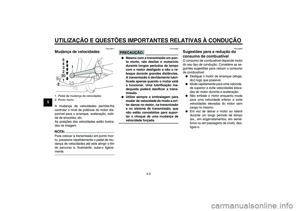 YAMAHA XJR 1300 2005  Manual de utilização (in Portuguese) UTILIZAÇÃO E QUESTÕES IMPORTANTES RELATIVAS À CONDUÇÃO
5-3
5
PAU16671
Mudança de velocidades A mudança de velocidades permite-lhe
controlar o nível de potência do motor dis-
ponível para o 