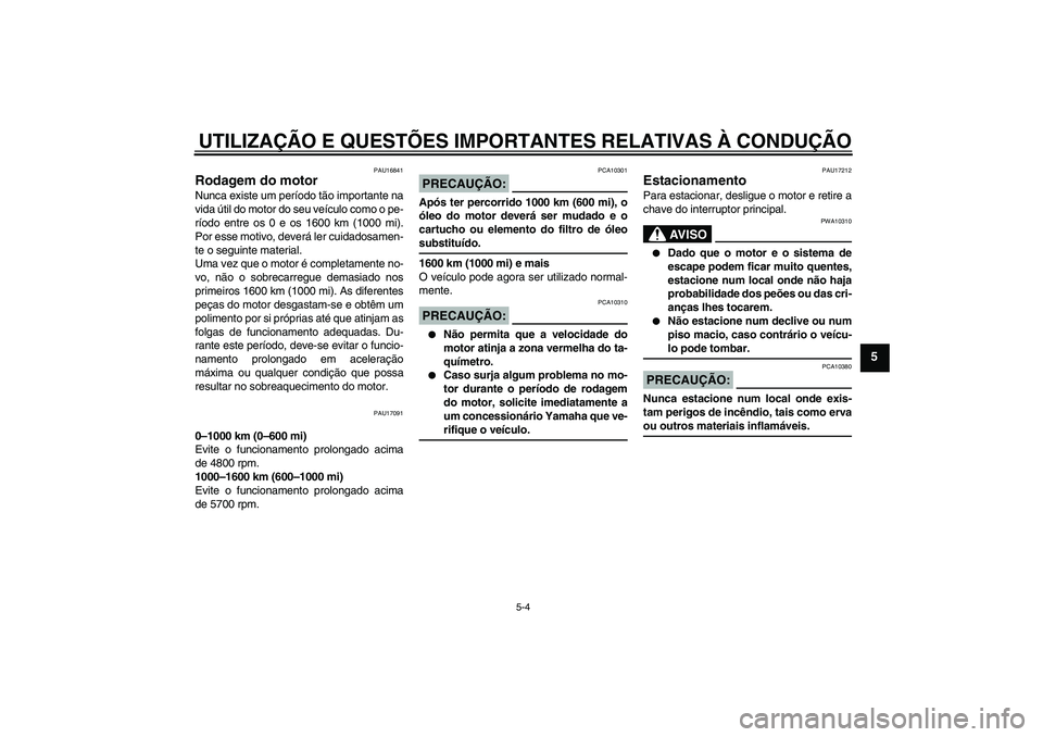 YAMAHA XJR 1300 2005  Manual de utilização (in Portuguese) UTILIZAÇÃO E QUESTÕES IMPORTANTES RELATIVAS À CONDUÇÃO
5-4
5
PAU16841
Rodagem do motor Nunca existe um período tão importante na
vida útil do motor do seu veículo como o pe-
ríodo entre os 