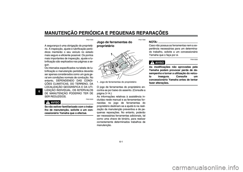 YAMAHA XJR 1300 2005  Manual de utilização (in Portuguese) MANUTENÇÃO PERIÓDICA E PEQUENAS REPARAÇÕES
6-1
6
PAU17240
A segurança é uma obrigação do proprietá-
rio. A inspecção, ajuste e lubrificação perió-
dicos manterão o seu veículo no esta